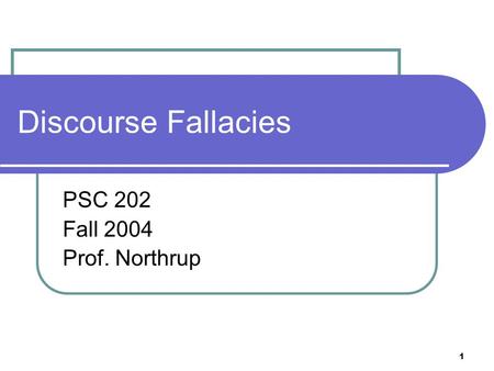 1 Discourse Fallacies PSC 202 Fall 2004 Prof. Northrup.