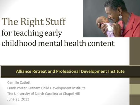 The Right Stuff for teaching early childhood mental health content Camille Catlett Frank Porter Graham Child Development Institute The University of North.