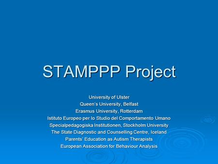 STAMPPP Project University of Ulster Queen’s University, Belfast Erasmus University, Rotterdam Istituto Europeo per lo Studio del Comportamento Umano Specialpedagogiska.