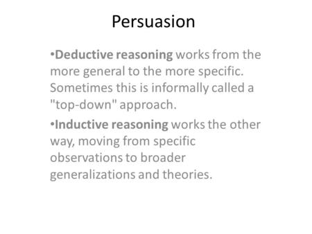 Persuasion Deductive reasoning works from the more general to the more specific. Sometimes this is informally called a top-down approach. Inductive reasoning.