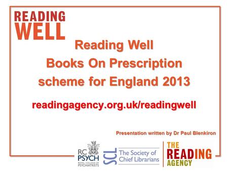 Reading Well Books On Prescription scheme for England 2013 readingagency.org.uk/readingwell Presentation written by Dr Paul Blenkiron.