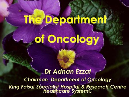 The Department of Oncology Dr Adnan Ezzat Chairman, Department of Oncology King Faisal Specialist Hospital & Research Centre Healthcare System®