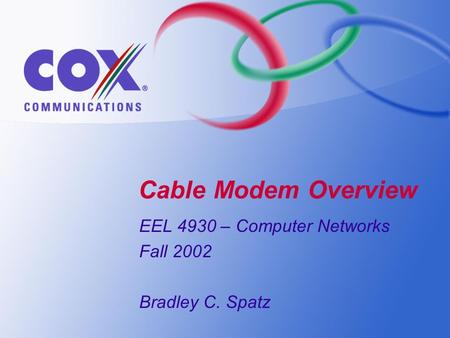 Cable Modem Overview EEL 4930 – Computer Networks Fall 2002 Bradley C. Spatz.