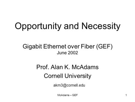 McAdams -- GEF1 Opportunity and Necessity Gigabit Ethernet over Fiber (GEF) June 2002 Prof. Alan K. McAdams Cornell University