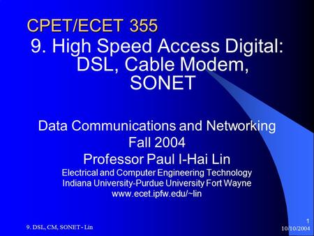 10/10/2004 9. DSL, CM, SONET - Lin 1 CPET/ECET 355 9. High Speed Access Digital: DSL, Cable Modem, SONET Data Communications and Networking Fall 2004 Professor.