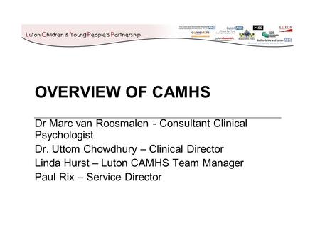 OVERVIEW OF CAMHS Dr Marc van Roosmalen - Consultant Clinical Psychologist Dr. Uttom Chowdhury – Clinical Director Linda Hurst – Luton CAMHS Team Manager.