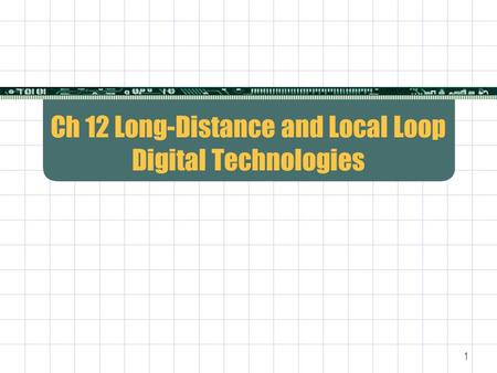 1 Ch 12 Long-Distance and Local Loop Digital Technologies.