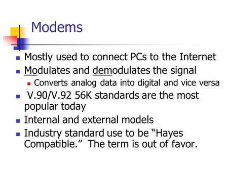 Modems Mostly used to connect PCs to the Internet Modulates and demodulates the signal Converts analog data into digital and vice versa V.90/V.92 56K standards.