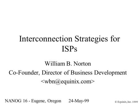 Interconnection Strategies for ISPs William B. Norton Co-Founder, Director of Business Development NANOG 16 - Eugene, Oregon24-May-99 © Equinix, Inc. 1999.