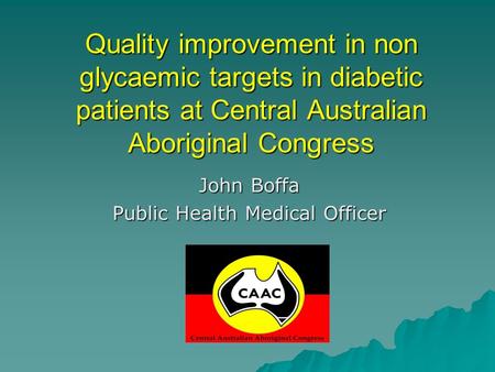 Quality improvement in non glycaemic targets in diabetic patients at Central Australian Aboriginal Congress John Boffa Public Health Medical Officer.