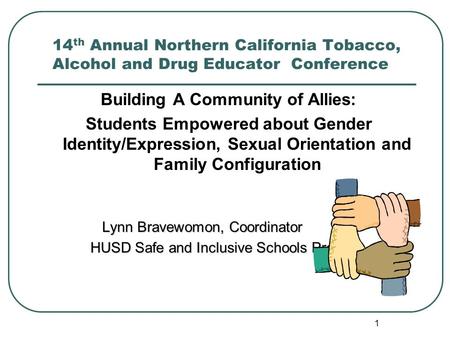 1 14 th Annual Northern California Tobacco, Alcohol and Drug Educator Conference Building A Community of Allies: Students Empowered about Gender Identity/Expression,