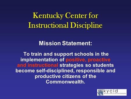 Kentucky Center for Instructional Discipline Mission Statement: To train and support schools in the implementation of positive, proactive and instructional.