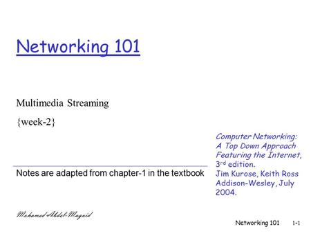 Networking 1011-1 Networking 101 Notes are adapted from chapter-1 in the textbook Multimedia Streaming {week-2} Mohamed Abdel-Maguid Computer Networking: