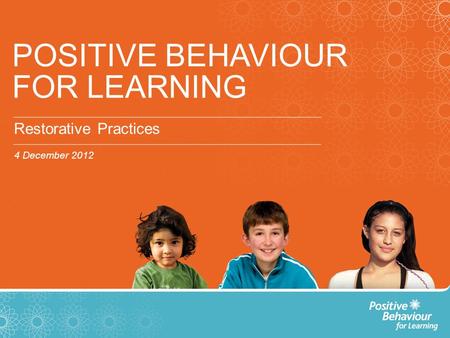POSITIVE BEHAVIOUR FOR LEARNING Restorative Practices 4 December 2012.