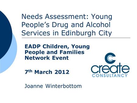 Needs Assessment: Young People’s Drug and Alcohol Services in Edinburgh City EADP Children, Young People and Families Network Event 7 th March 2012 Joanne.