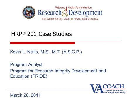 HRPP 201 Case Studies Kevin L. Nellis, M.S., M.T. (A.S.C.P.) Program Analyst, Program for Research Integrity Development and Education (PRIDE) March 28,