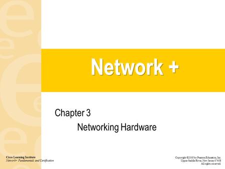 Chapter 3 Networking Hardware Cisco Learning Institute Network+ Fundamentals and Certification Copyright ©2005 by Pearson Education, Inc. Upper Saddle.