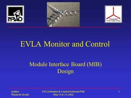 Author Wayne M. Koski EVLA Monitor & Control Software PDR May 14 & 15, 2002 1 EVLA Monitor and Control Module Interface Board (MIB) Design.