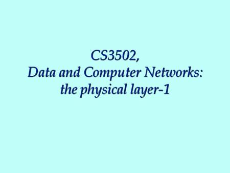 CS3502, Data and Computer Networks: the physical layer-1.
