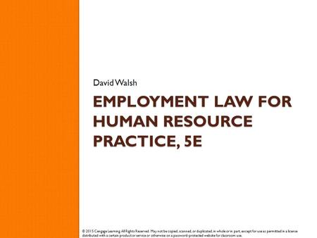 EMPLOYMENT LAW FOR HUMAN RESOURCE PRACTICE, 5E David Walsh © 2015 Cengage Learning. All Rights Reserved. May not be copied, scanned, or duplicated, in.
