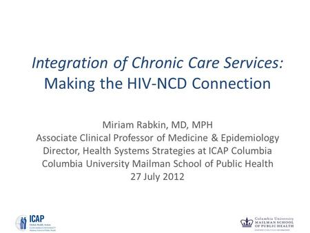Integration of Chronic Care Services: Making the HIV-NCD Connection Miriam Rabkin, MD, MPH Associate Clinical Professor of Medicine & Epidemiology Director,