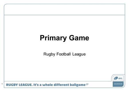 Primary Game Rugby Football League 1. Workshop Overview Primary Game Resource What motivates young players. Getting your team ready Core Skills, Skills.