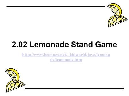 2.02 Lemonade Stand Game http://www.bconnex.net/~kidworld/java/lemonade/lemonade.htm.