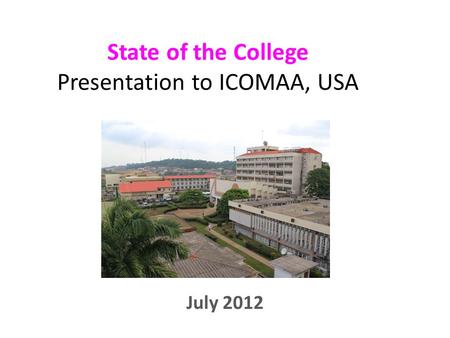 State of the College Presentation to ICOMAA, USA July 2012.