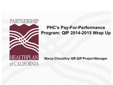 PHC’s Pay-For-Performance Program: QIP 2014-2015 Wrap Up Marya Choudhry- NR QIP Project Manager.
