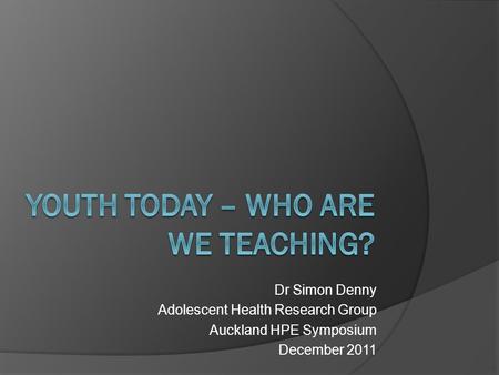Dr Simon Denny Adolescent Health Research Group Auckland HPE Symposium December 2011.