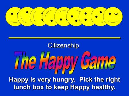 Happy Game Citizenship Happy is very hungry. Pick the right lunch box to keep Happy healthy.