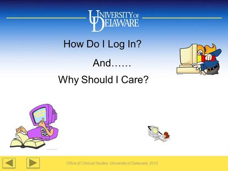 Office of Clinical Studies, University of Delaware, 2010 How Do I Log In? And…… Why Should I Care?