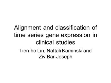 Alignment and classification of time series gene expression in clinical studies Tien-ho Lin, Naftali Kaminski and Ziv Bar-Joseph.