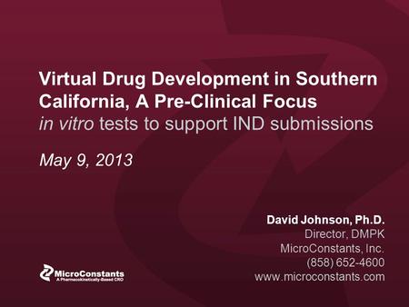 Virtual Drug Development in Southern California, A Pre-Clinical Focus in vitro tests to support IND submissions David Johnson, Ph.D. Director, DMPK MicroConstants,