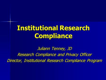 Institutional Research Compliance Juliann Tenney, JD Research Compliance and Privacy Officer Director, Institutional Research Compliance Program.