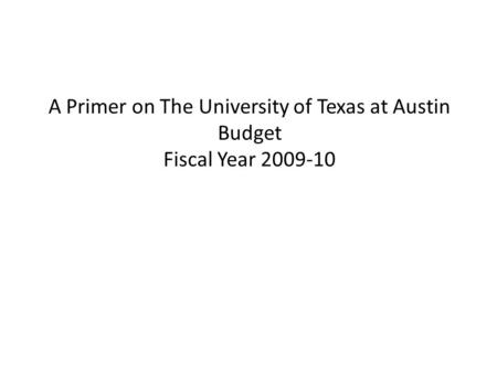 A Primer on The University of Texas at Austin Budget Fiscal Year 2009-10.