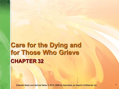 Elsevier items and derived items © 2010, 2006 by Saunders, an imprint of Elsevier Inc. CHAPTER 32 Care for the Dying and for Those Who Grieve 1.