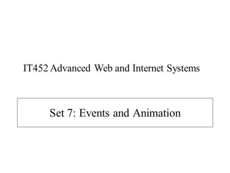 Set 7: Events and Animation IT452 Advanced Web and Internet Systems.