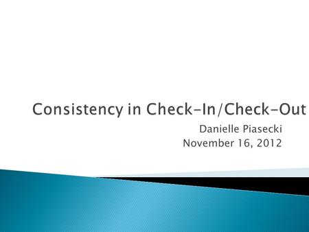 Danielle Piasecki November 16, 2012.  Review of Check-In/Check-Out  Consistency  Results from other schools  Common issues and solutions  Questions.
