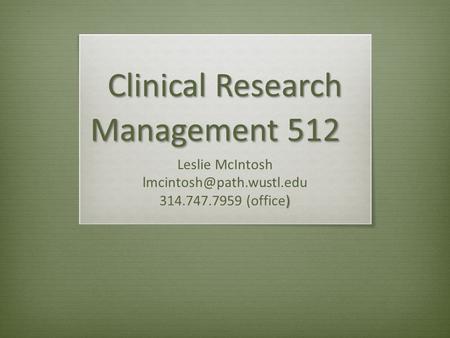 Clinical Research Management 512 Leslie McIntosh ) 314.747.7959 (office)
