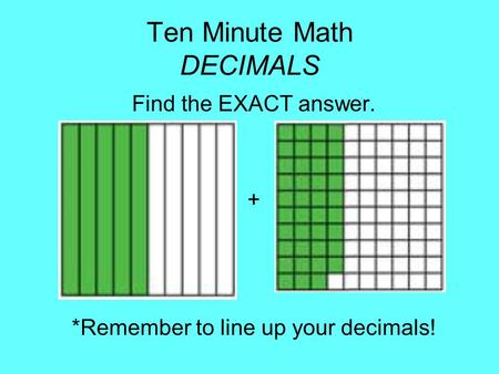 Ten Minute Math DECIMALS Find the EXACT answer. + *Remember to line up your decimals!