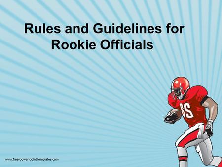 Rules and Guidelines for Rookie Officials. Officials should try to get better with each game. Maybe the best advice is to simply survive the first game.