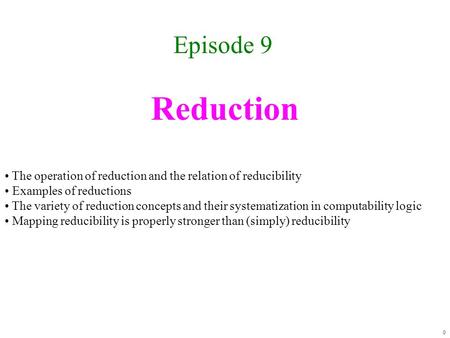 Reduction Episode 9 0 The operation of reduction and the relation of reducibility Examples of reductions The variety of reduction concepts and their systematization.