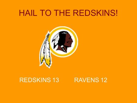 HAIL TO THE REDSKINS! REDSKINS 13 RAVENS 12. Hail to the REDSKINS!! Game Schedule Week 1–Sept. 16, 9:00am, Field #1 WIN REDSKINS vs. Chiefs Week 2–Sept.