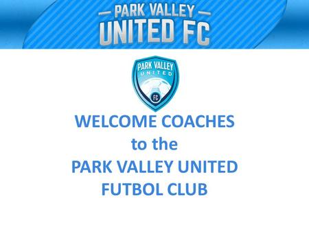 WELCOME COACHES to the PARK VALLEY UNITED FUTBOL CLUB.
