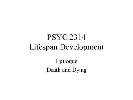PSYC 2314 Lifespan Development Epilogue Death and Dying.