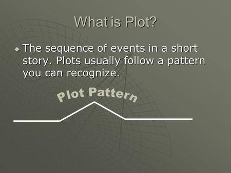 What is Plot?  The sequence of events in a short story. Plots usually follow a pattern you can recognize.