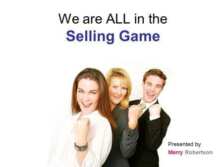 We are ALL in the Selling Game Presented by Merry Robertson.