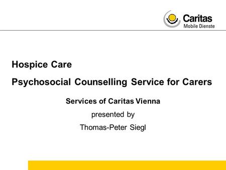 Hospice Care Psychosocial Counselling Service for Carers Services of Caritas Vienna presented by Thomas-Peter Siegl.