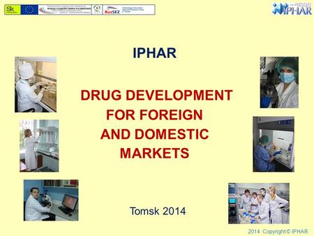 IPHAR DRUG DEVELOPMENT FOR FOREIGN AND DOMESTIC MARKETS Tomsk 2014 2014 Copyright © IPHAR.